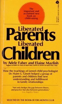 Liberated Parents, Liberated Children Faber, Adele and Mazlish, Elaine