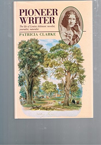 Pioneer Writer: The Life of Louisa Atkinson, Novelist, Journalist, Naturalist