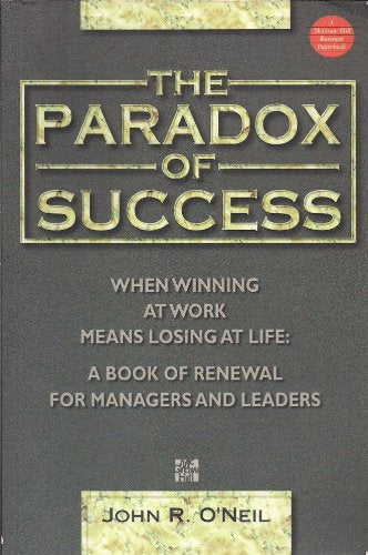 Paradox of Success: When Winning at Work Means Losing at Life O'Neil, John R.