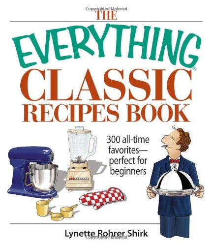The Everything Classic Recipes Book: 300 All-time Favorites Perfect for Beginners Shirk, Lynette Rohrer
