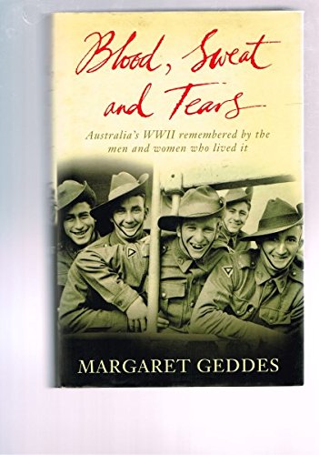 Blood, Sweat and Tears : Australia's WWII Remembered by the Men and Women Who Lived It