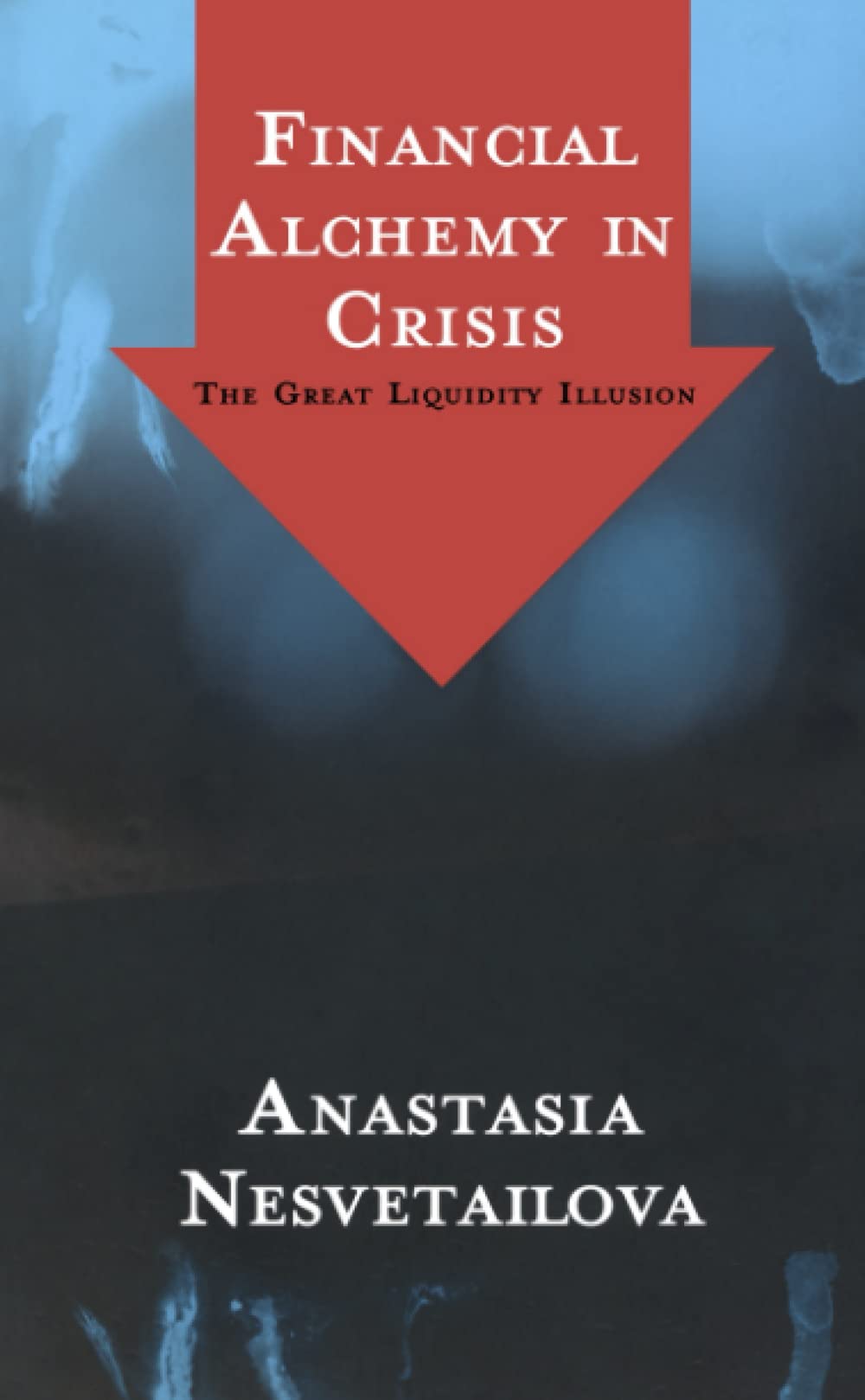 Financial Alchemy in Crisis: The Great Liquidity Illusion Nesvetailova,Anastasia