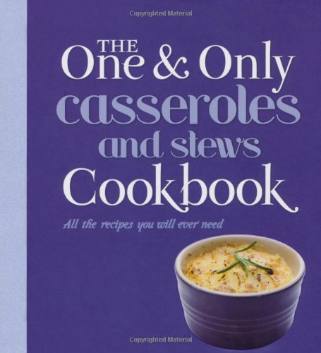 Casseroles and Stews: All the Recipes You Will Ever Need