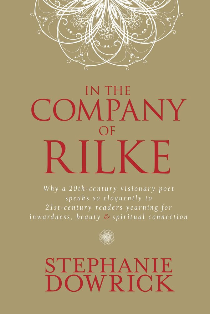 In the Company of Rilke: Why a 20th-century visionary poet speaks so eloquently to 21st-century readers yearning for inwardness, beauty and spiri