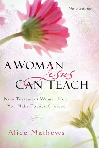 Woman Jesus Can Teach - Updated Edition: New Testament Women Help You Make Today's Choices Alice Mathews