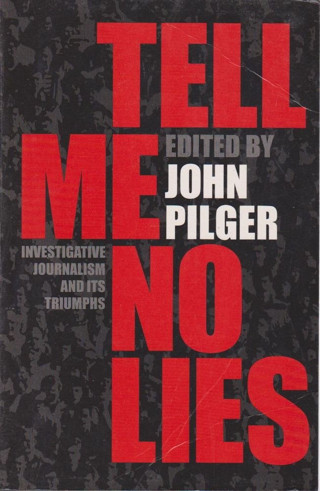 Tell Me No Lies: Investigative Journalism and its Triumphs Pilger, John