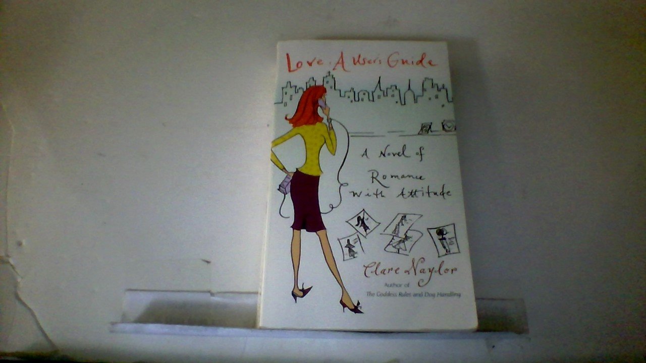 Love: A User's Guide: A Novel of Romance with Attitude Naylor, Clare