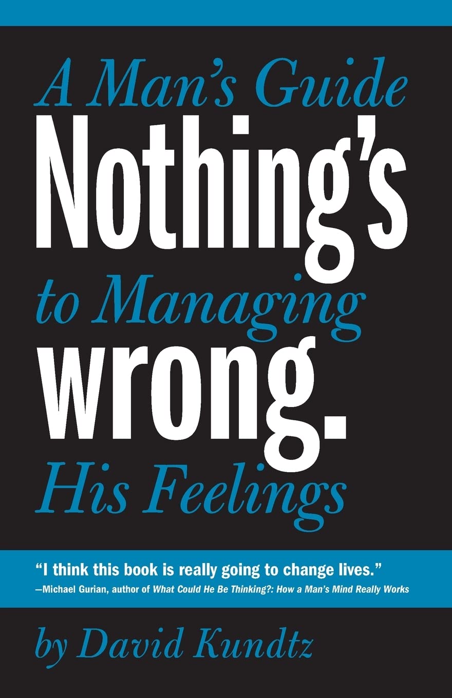 Nothing's Wrong: A Man's Guide to Managing His Feelings (Learn to Express Your Emotions in a Healthy Way) Kundtz, David