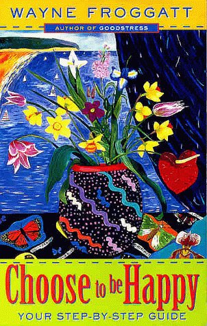 Choose to Be Happy: Your Step-By-Step Guide Froggatt, Wayne