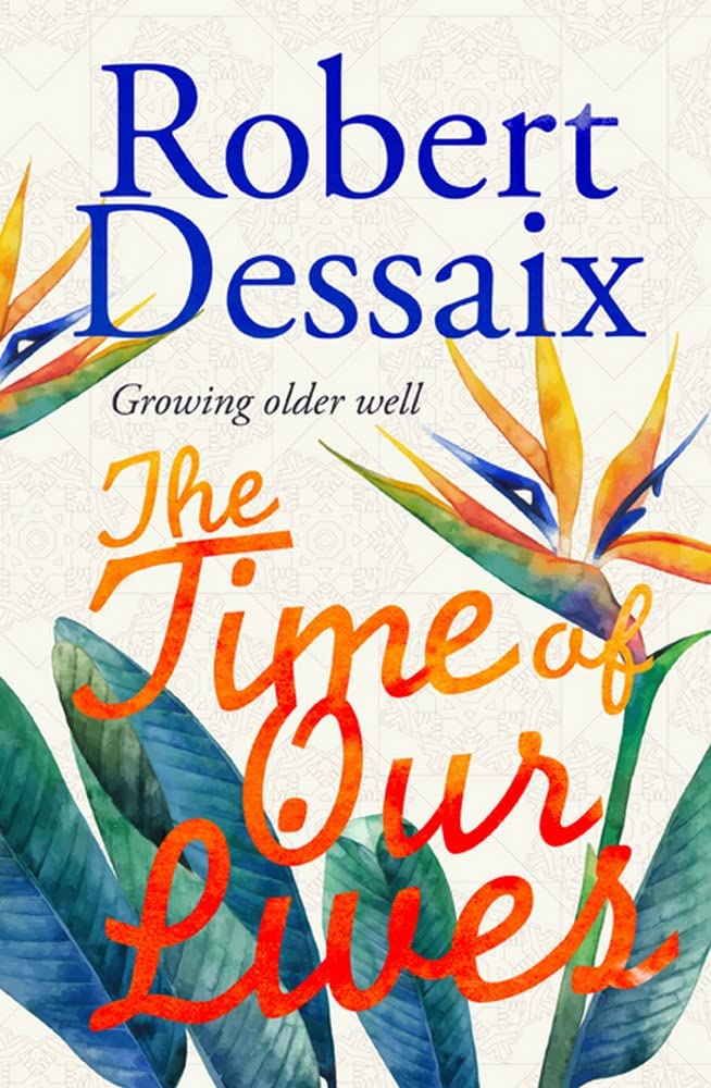 The Time of Our Lives: Growing older well Dessaix, Robert