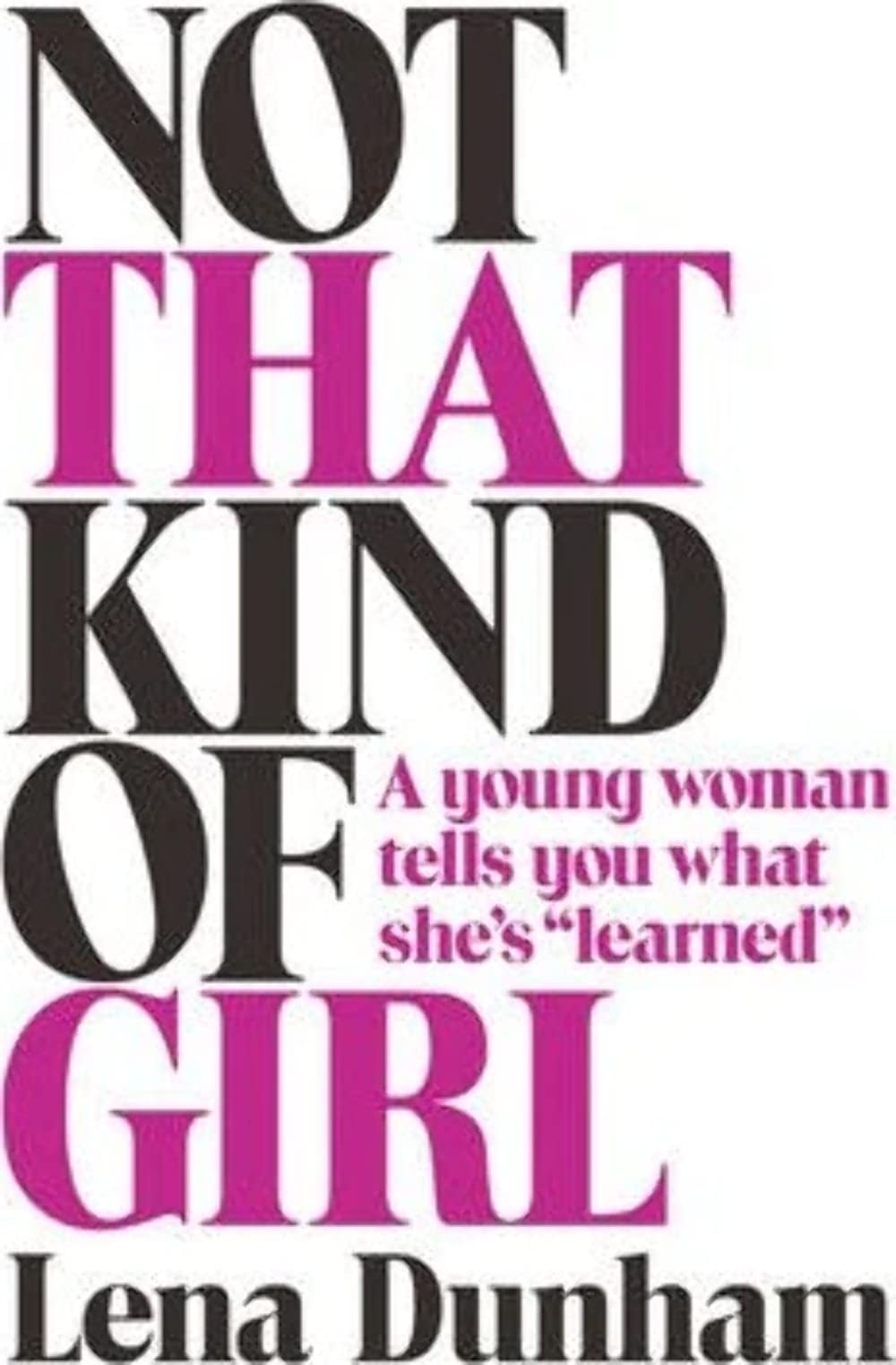 Not that Kind of Girl: A Young Woman Tells You What She's "Learned" Lena Dunham
