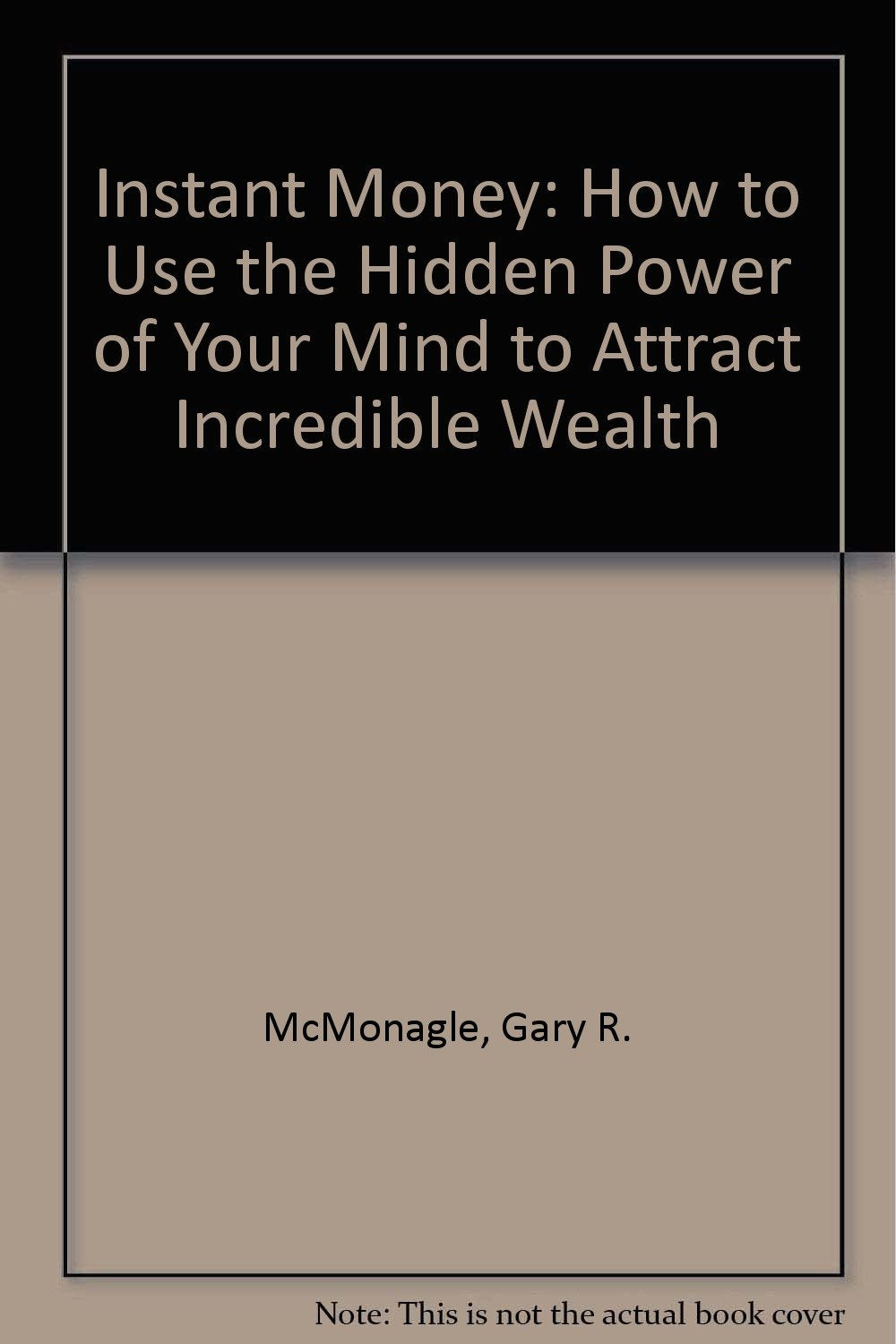 Instant Money: How to Use the Hidden Power of Your Mind to Attract Incredible Wealth McMonagle, Gary R.