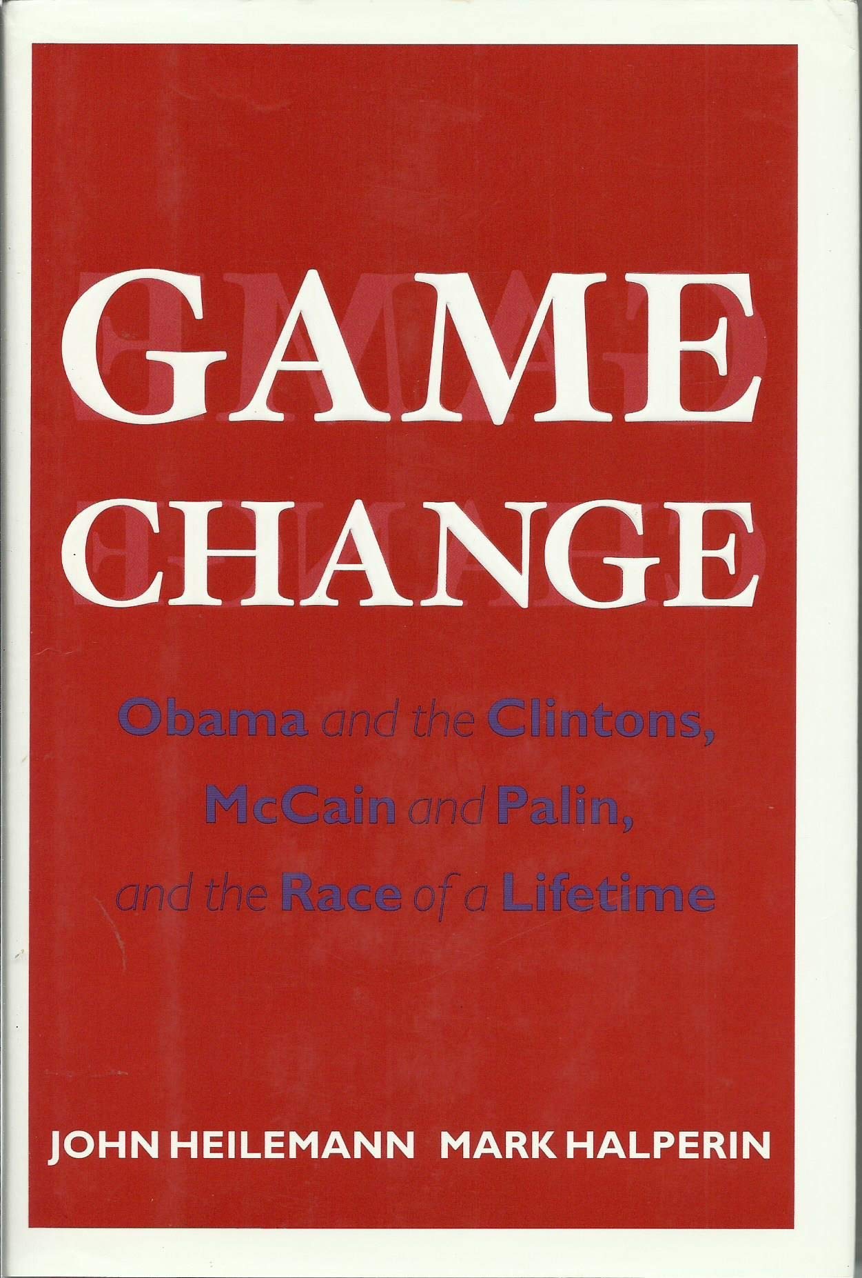 Game Change: Obama and the Clintons, McCain and Palin, and the Race of a Lifetime John Heilemann;Mark Halperin