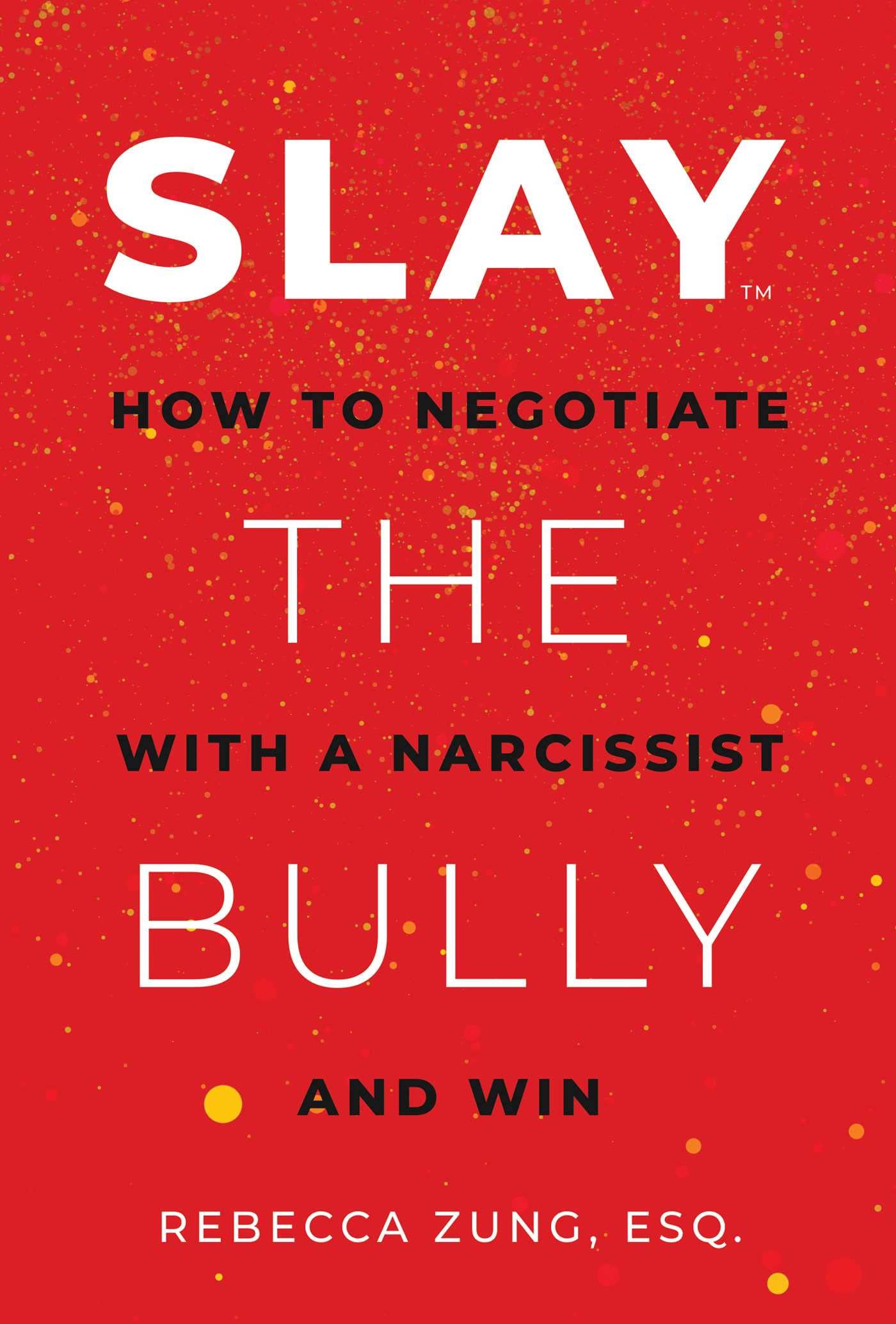 SLAY the Bully: How to Negotiate with a Narcissist and Win Zung Esq., Rebecca