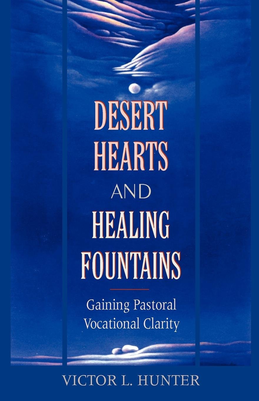 Desert Hearts and Healing Fountains: Gaining Pastoral Vocational Clarity Hunter, Victor L.