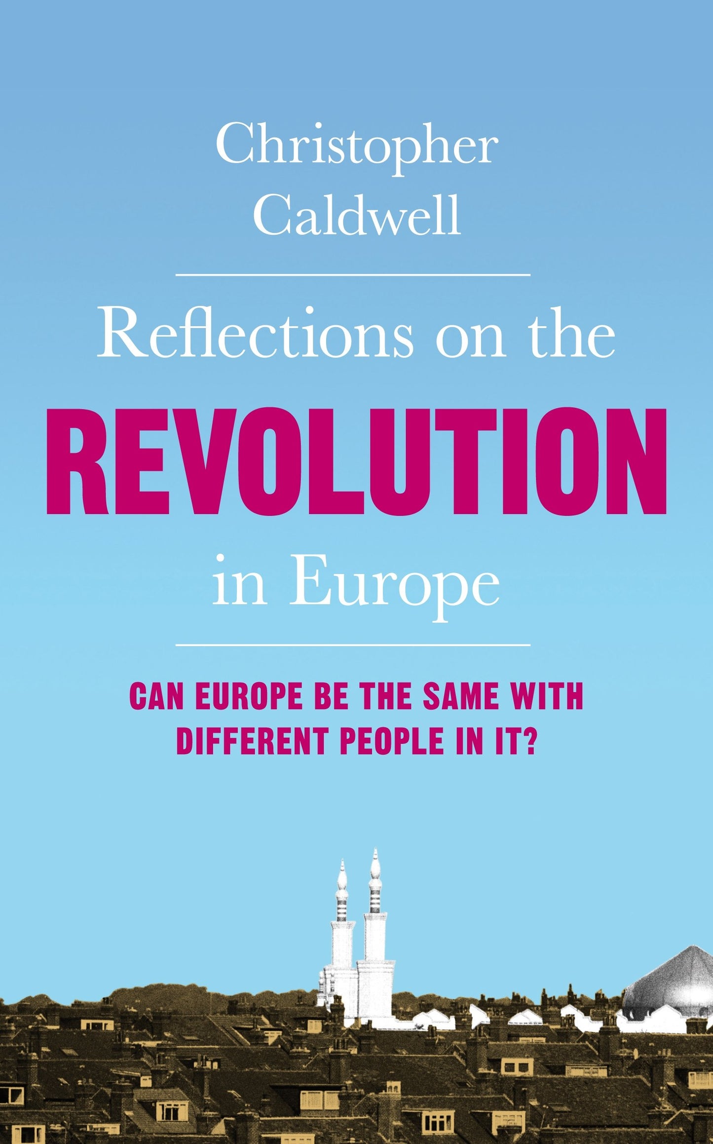 Reflections on the Revolution in Europe: Immigration, Islam and the West Caldwell Christopher