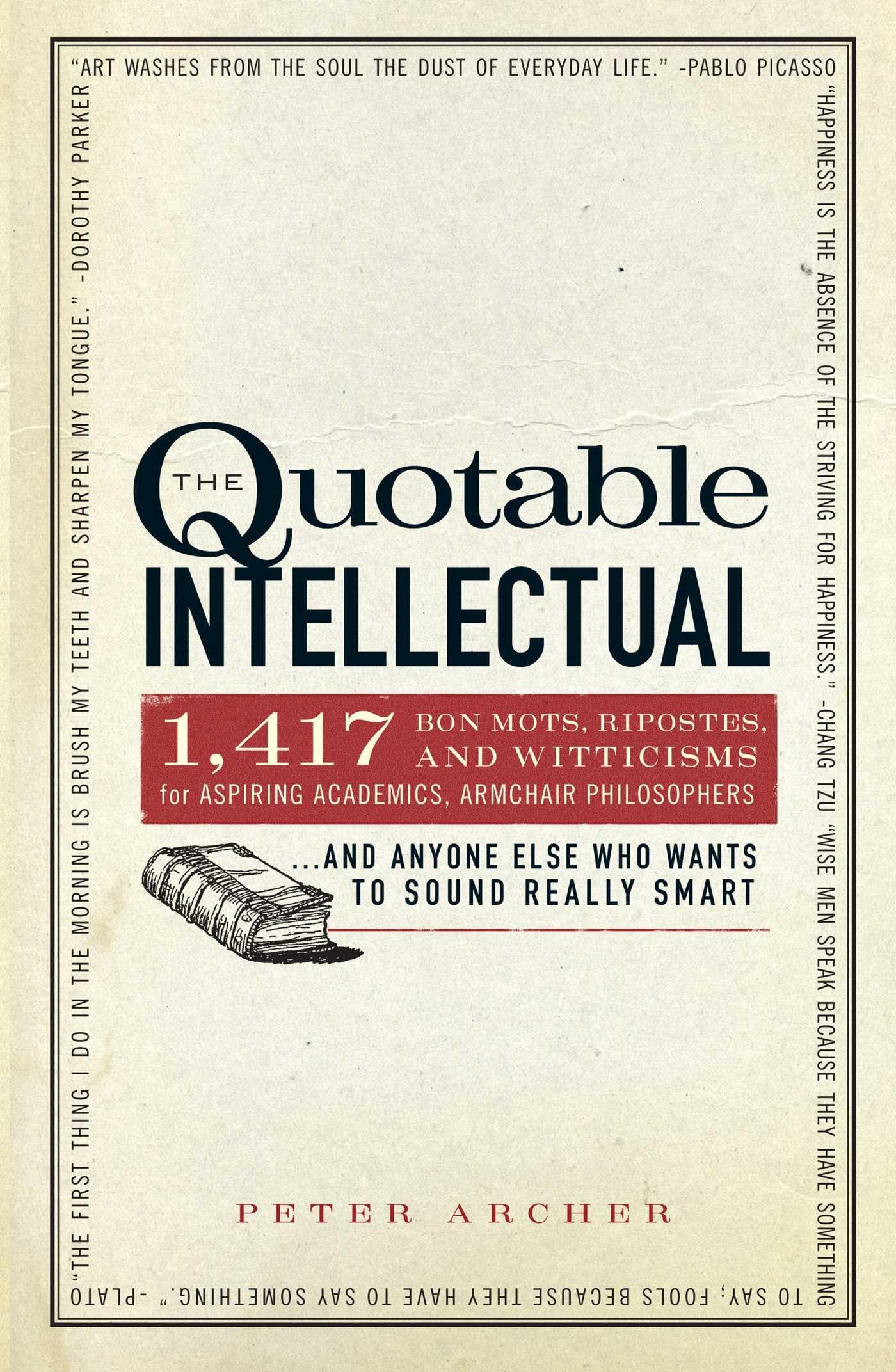 The Quotable Intellectual: 1,417 Bon Mots, Ripostes, and Witticisms for Aspiring Academics, Armchair Philosophers…And Anyone Else Who Wants to Sound Really Smart Archer, Peter