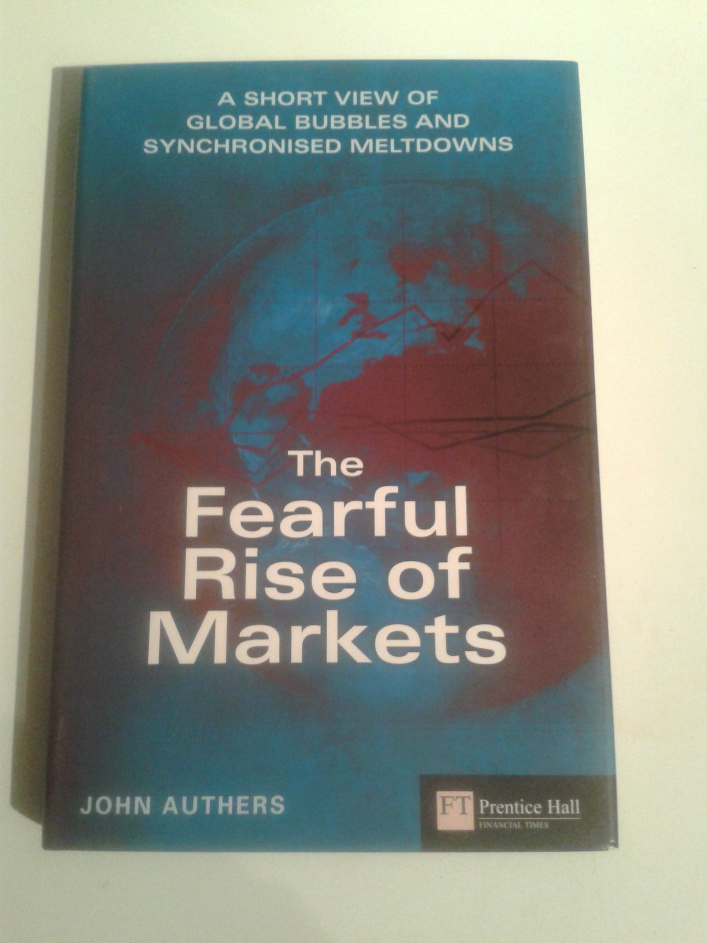 The Fearful Rise of Markets: A Short View of Global Bubbles and Synchronised Meltdowns Authers, John