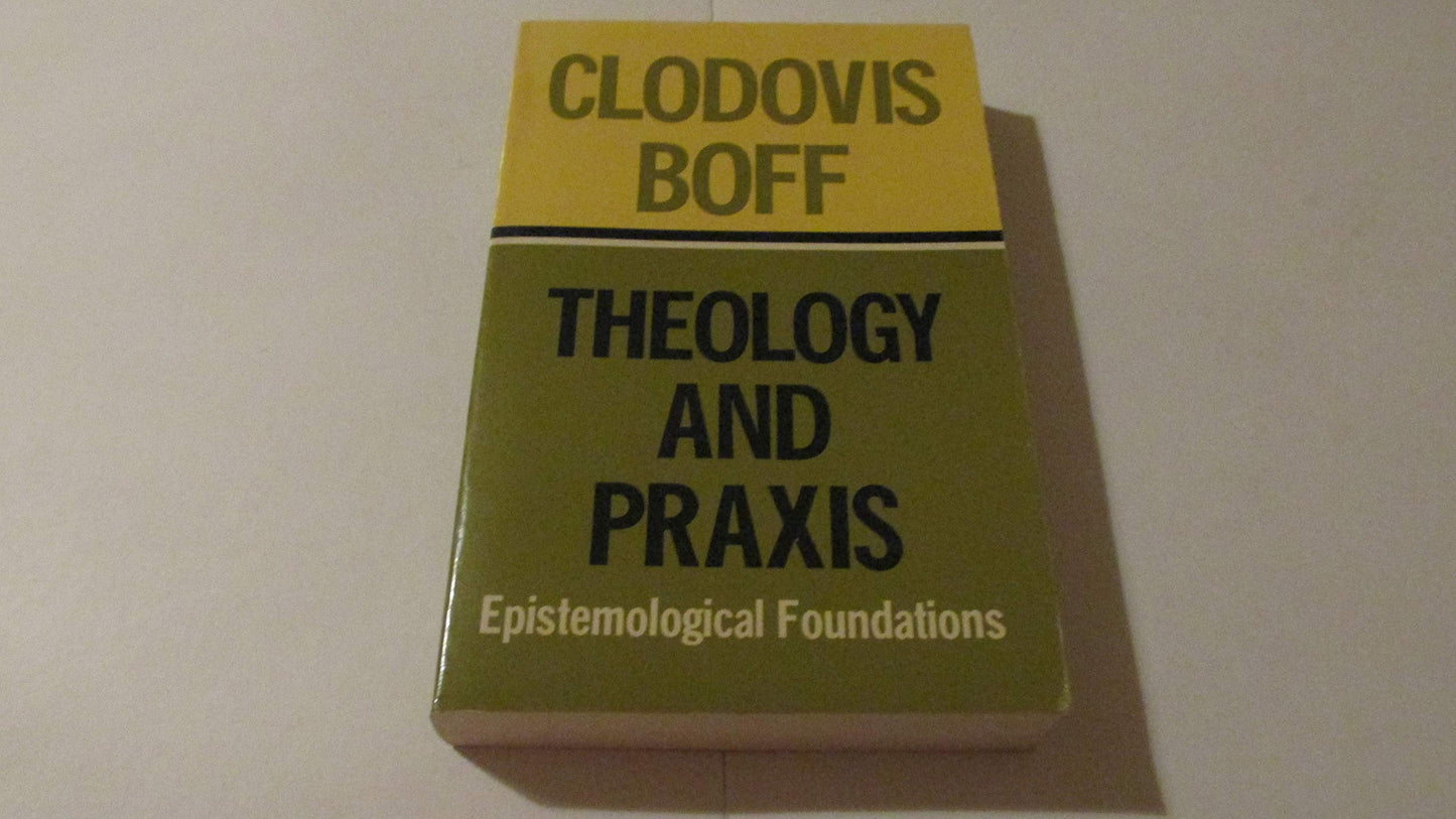 Theology and Praxis: Epistemological Foundations Boff, Clodovis and Barr, R.