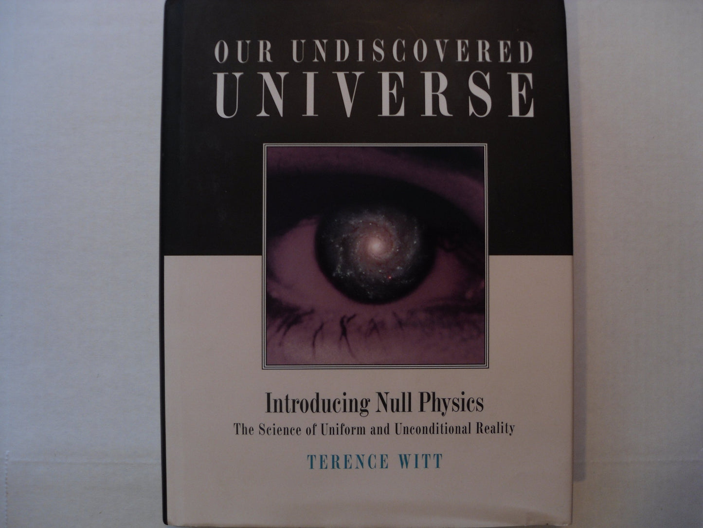 Our Undiscovered Universe: Introducing Null Physics: The Science of Uniform and Unconditional Reality
