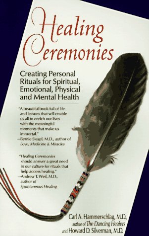 Healing Ceremonies: Creating Personal Rituals for Spiritual, Emotional, Physical & Mental Health Carl A. Hammerschlag and Howard D. Silverman