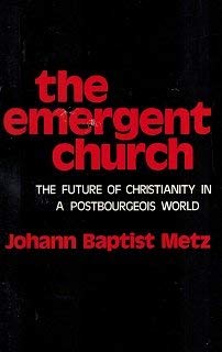 Emergent Church: Future of Christianity in a Postbourgeois World Metz, Johann Baptist and Mann, P.