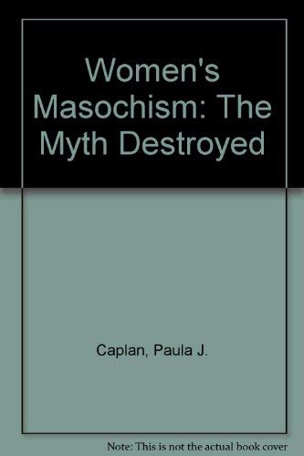 Women's Masochism: The Myth Destroyed Caplan, Paula J.