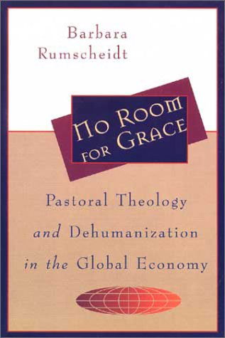 No Room for Grace: Pastoral Theology and Dehumanization in the Global Economy Rumscheidt, Barbara