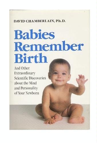 Babies Remember Birth: And Other Extraordinary Scientific Discoveries About the Mind and Personality of Your Newborn Chamberlain, David B.