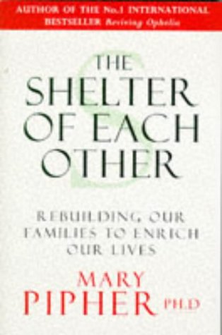 The Shelter of Each Other: Rebuilding Our Families to Enrich Our Lives Pipher Ph.D., Mary Bray