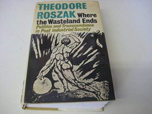 Where the Wasteland Ends: Politics and Transcendence in Post-industrial Society Roszak, Theodore