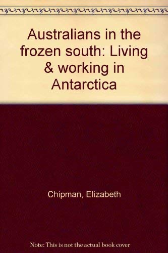 Australians in the frozen south: Living & working in Antarctica [Hardcover]