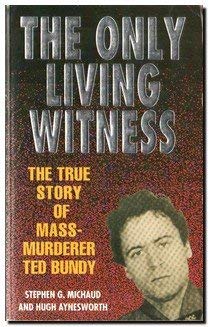 The Only Living Witness: The True Story of Mass-Murderer Ted Bundy Michaud, Stephen G. and Aynesworth, Hugh