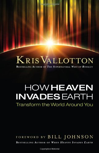 How Heaven Invades Earth: Transform the World Around You Vallotton, Kris