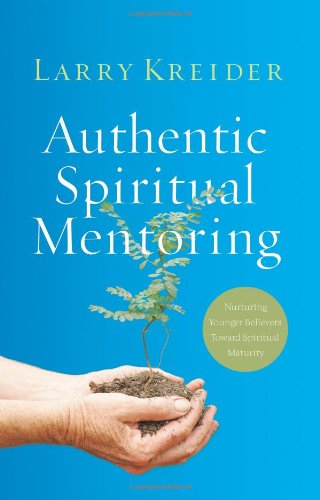 Authentic Spiritual Mentoring: Nurturing Younger Believers Toward Spiritual Maturity Kreider, Larry