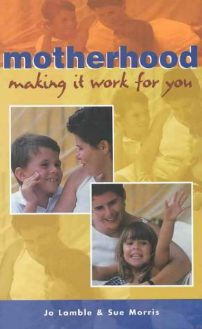 Motherhood: Making it Work for You Lambie, Jo; Morris, Sue and Lamble, Jo