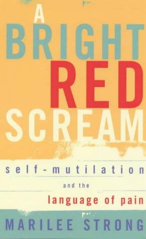 A Bright Red Scream: Self-mutilation and the language of pain Strong, Marilee