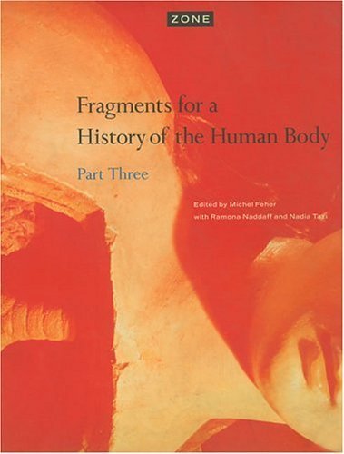 Zone 5 ? Fragments for a History of the Human body ? Part 3 (Paper): Fragments for a History of the Human Body, Part Three Feher