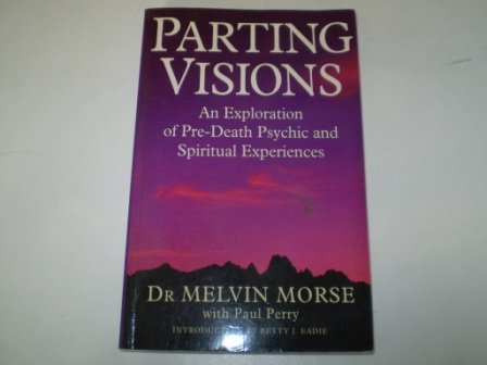 Parting Visions: Exploration of Pre-death Visions and Spiritual Experiences Morse, Melvin and Perry, Paul