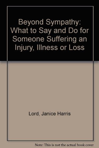 Beyond Sympathy: What to Say and Do for Someone Suffering an Injury, Illness or Loss Lord, Janice Harris