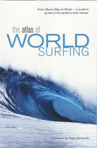 The Atlas of World Surfing: From Byron Bay to Brazil, a Surfer's Guide to the Globe's Best Waves