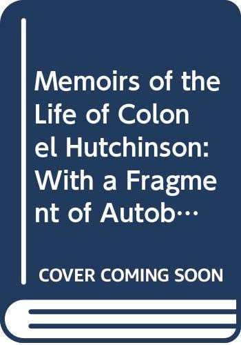 Memoirs of the Life of Colonel Hutchinson: With a Fragment of Autobiography (of the Life of Lucy Hutchinson)