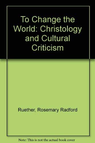 To Change the World: Christology and Cultural Criticism Ruether, Rosemary Radford