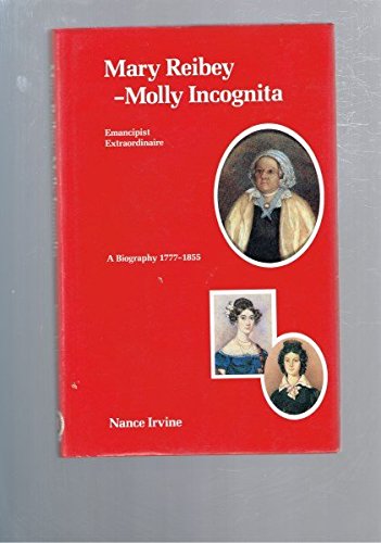 Mary Reibey: Molly Incognita, Emancipist Extraordinaire - A Biography, 1777-1855