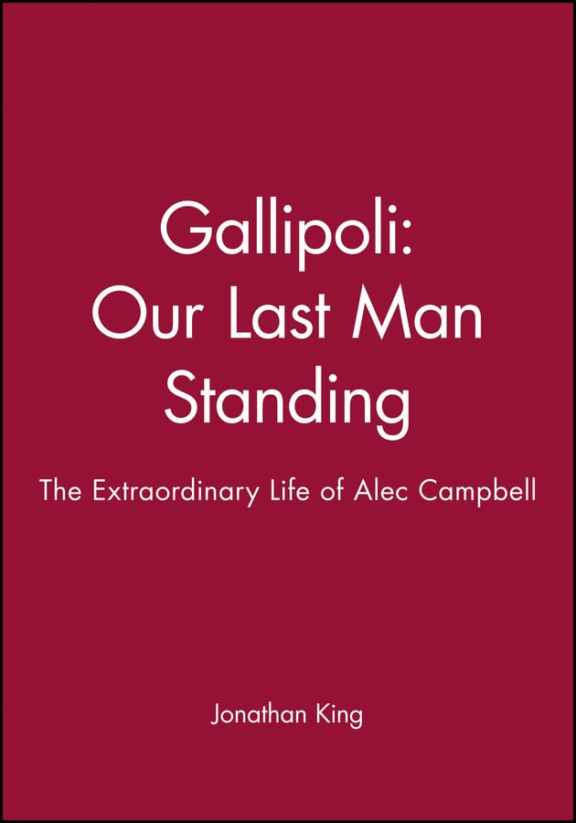 Gallipoli Our Last Man Standing: The Story of Alec Campbell's Extraordinary Life: The Extraordinary Life of Alec Campbell [Hardcover] King, Jonathan