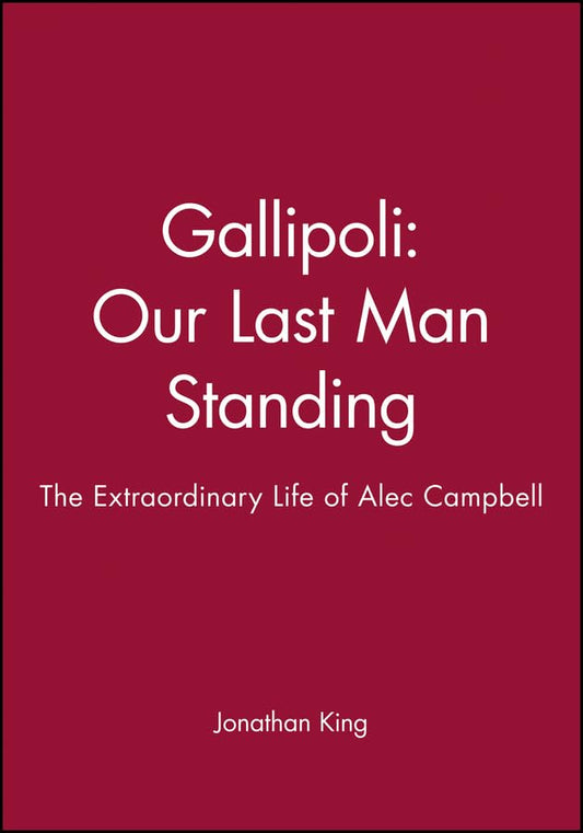 Gallipoli Our Last Man Standing: The Story of Alec Campbell's Extraordinary Life: The Extraordinary Life of Alec Campbell [Hardcover] King, Jonathan
