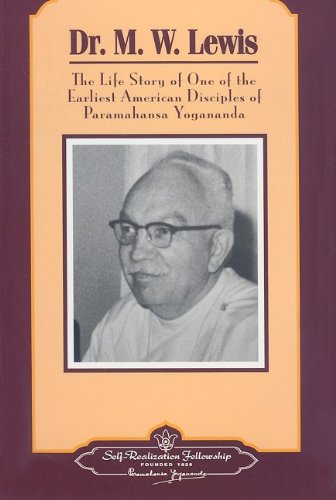 Doctor M.W. Lewis: The Life Story of One of the Earliest American Disciples of Paramahansa Yogananda Self-Realization Fellowship