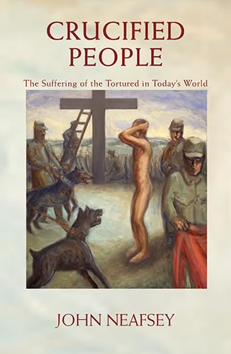 Crucified People: The Suffering of the Tortured in Today's World [Paperback] Neafsey, John