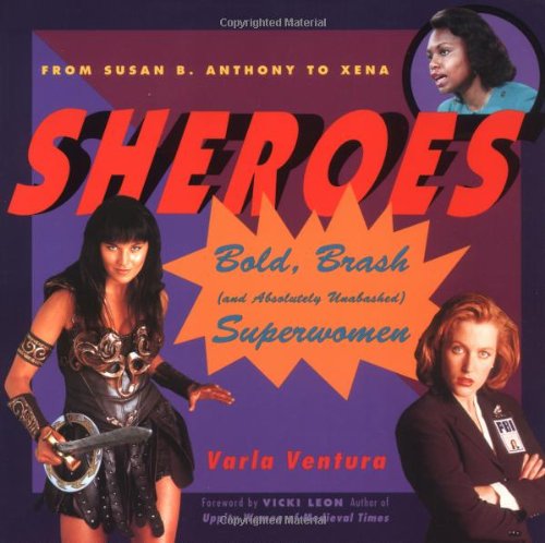 Sheroes: Bold, Brash (and Absolutely Unabashed) Women Superheroes from Susan B.Anthony to Xena [Paperback] Ventura, Varla