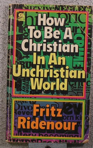 How to Be a Christian in an Unchristian World Ridenour, Fritz